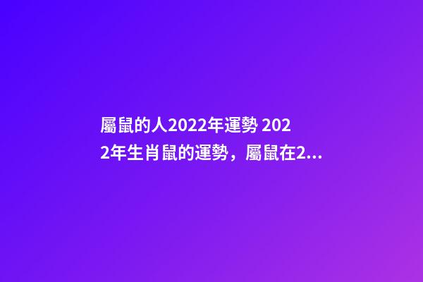 屬鼠的人2022年運勢 2022年生肖鼠的運勢，屬鼠在2022年全年運勢如何